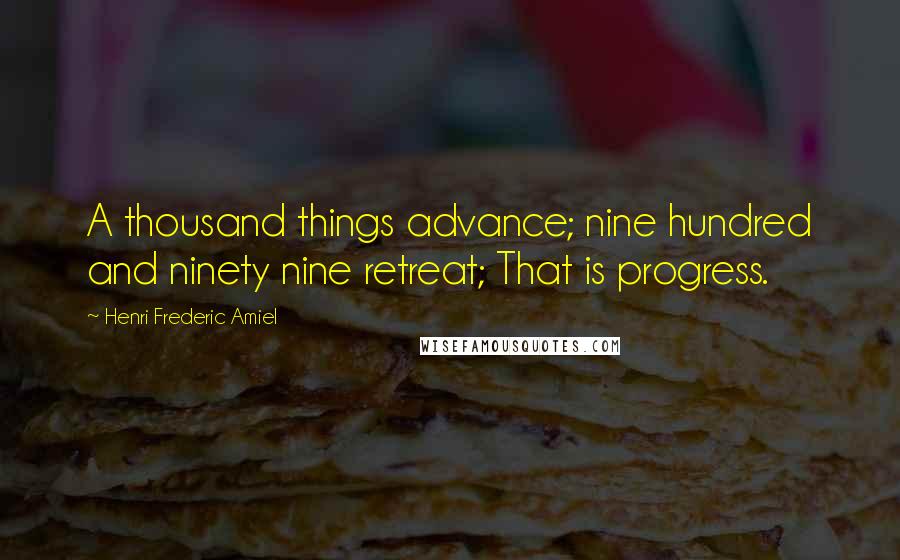 Henri Frederic Amiel Quotes: A thousand things advance; nine hundred and ninety nine retreat; That is progress.