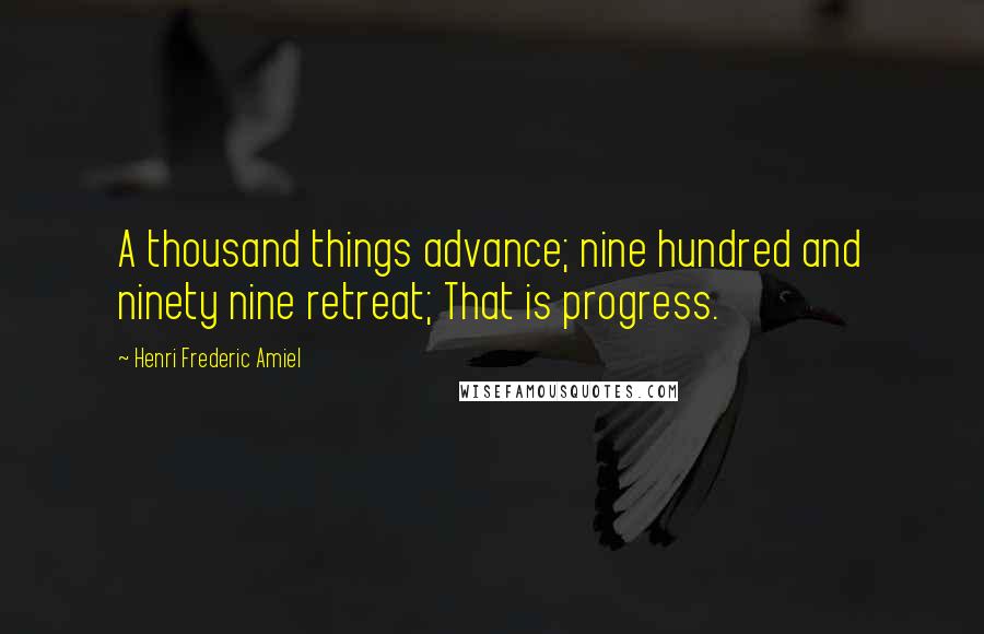 Henri Frederic Amiel Quotes: A thousand things advance; nine hundred and ninety nine retreat; That is progress.