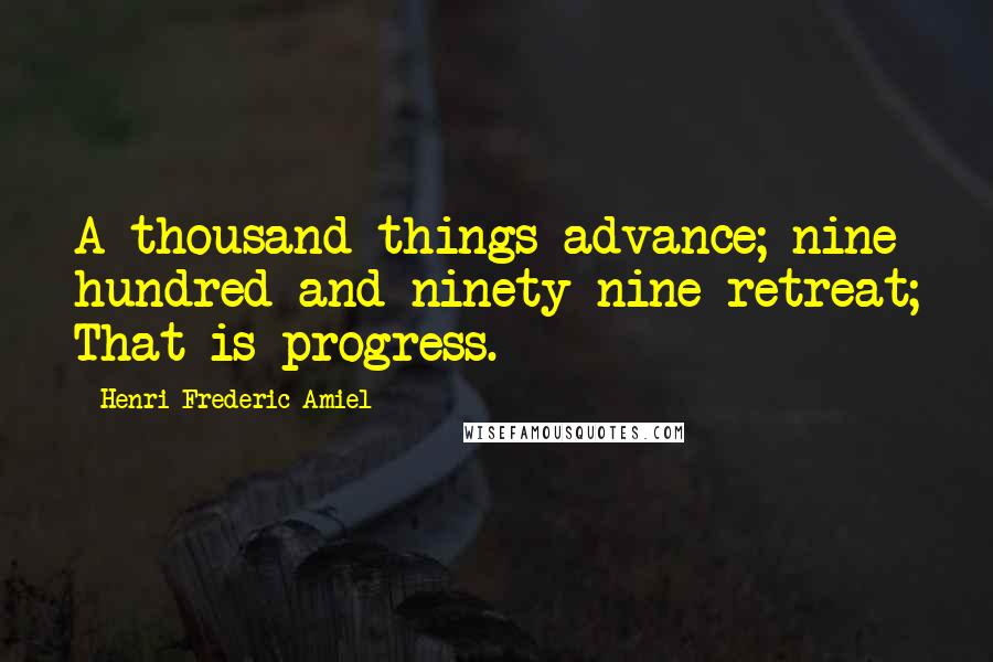 Henri Frederic Amiel Quotes: A thousand things advance; nine hundred and ninety nine retreat; That is progress.