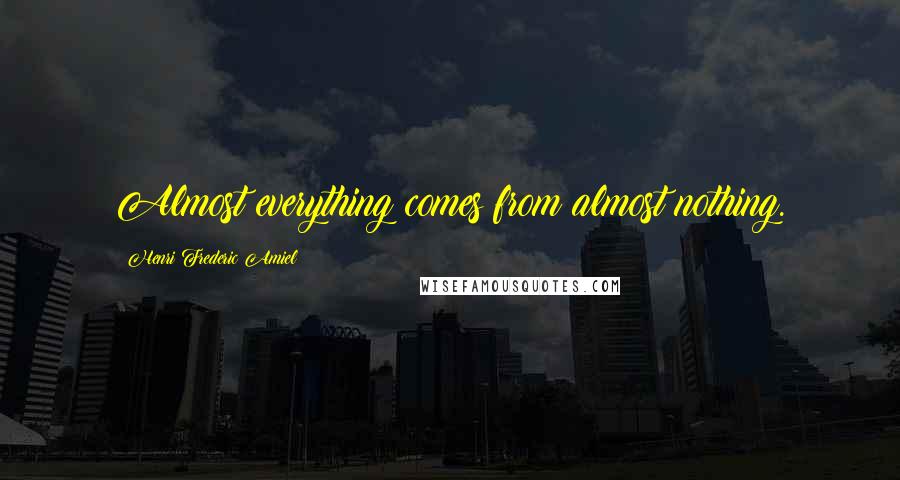 Henri Frederic Amiel Quotes: Almost everything comes from almost nothing.