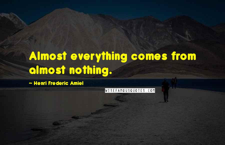 Henri Frederic Amiel Quotes: Almost everything comes from almost nothing.