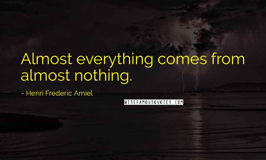 Henri Frederic Amiel Quotes: Almost everything comes from almost nothing.