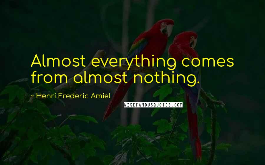 Henri Frederic Amiel Quotes: Almost everything comes from almost nothing.