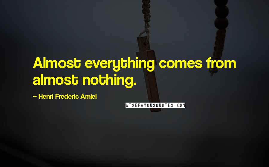 Henri Frederic Amiel Quotes: Almost everything comes from almost nothing.