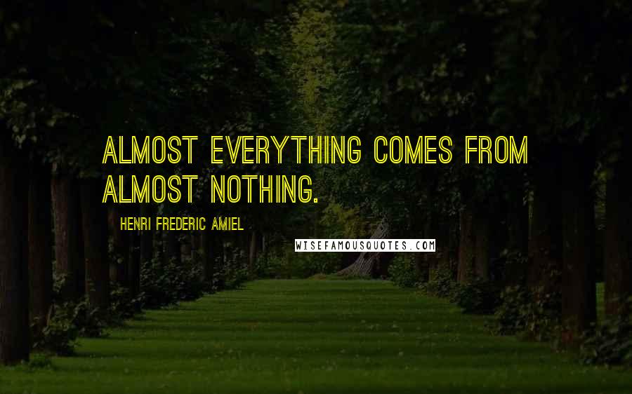 Henri Frederic Amiel Quotes: Almost everything comes from almost nothing.