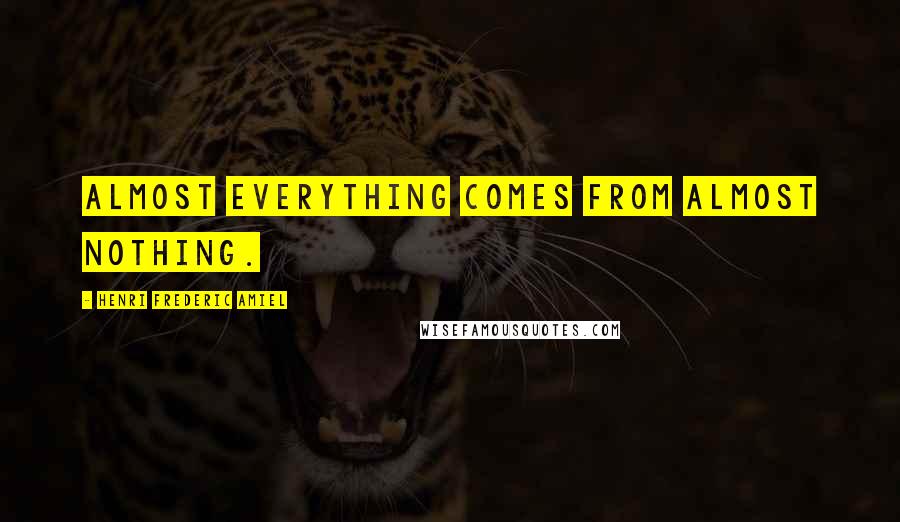 Henri Frederic Amiel Quotes: Almost everything comes from almost nothing.