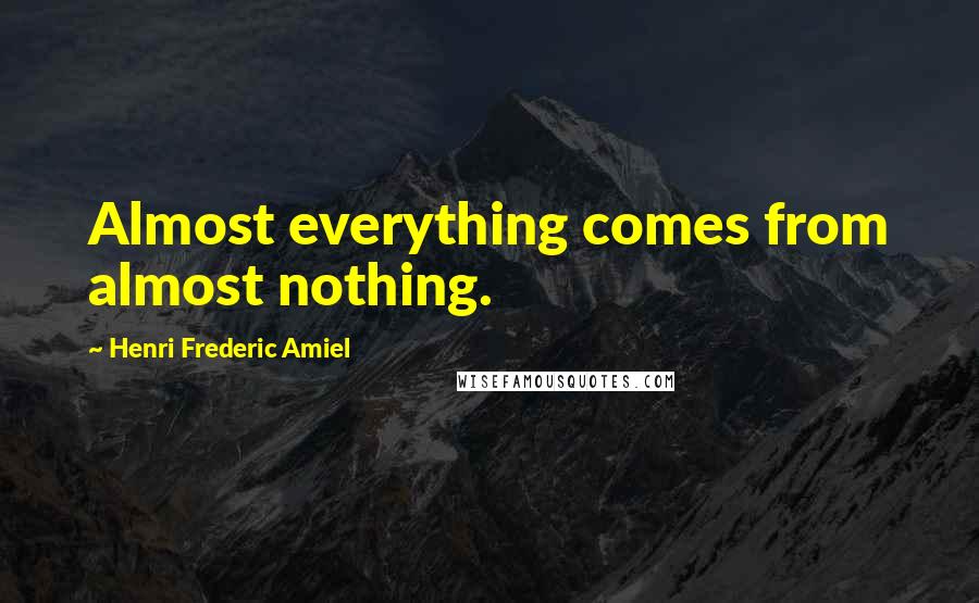 Henri Frederic Amiel Quotes: Almost everything comes from almost nothing.