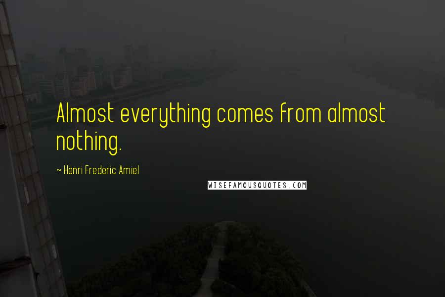 Henri Frederic Amiel Quotes: Almost everything comes from almost nothing.