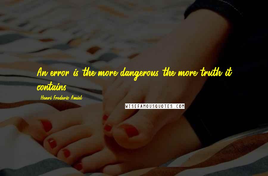Henri Frederic Amiel Quotes: An error is the more dangerous the more truth it contains.