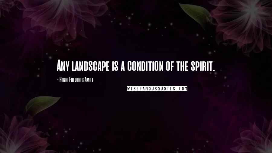 Henri Frederic Amiel Quotes: Any landscape is a condition of the spirit.