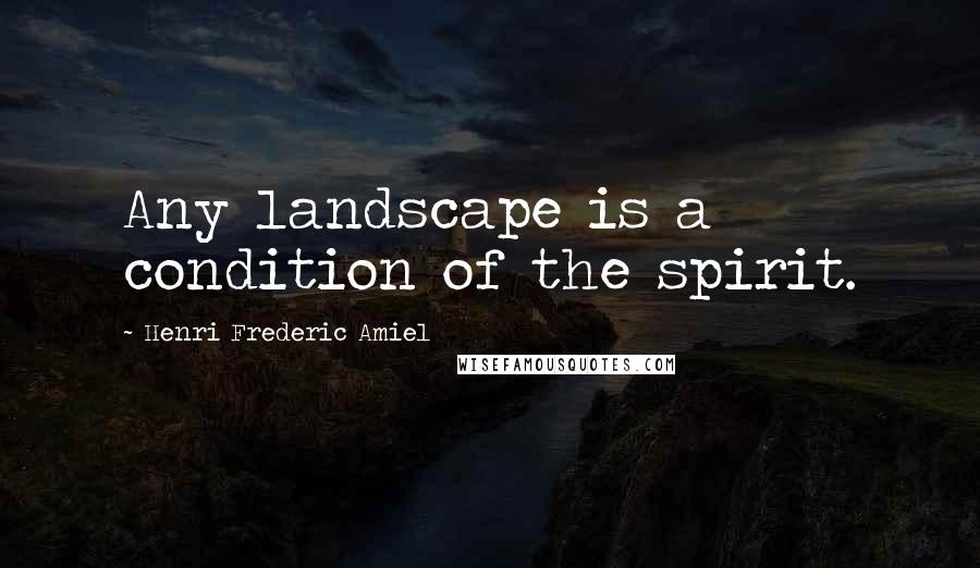 Henri Frederic Amiel Quotes: Any landscape is a condition of the spirit.