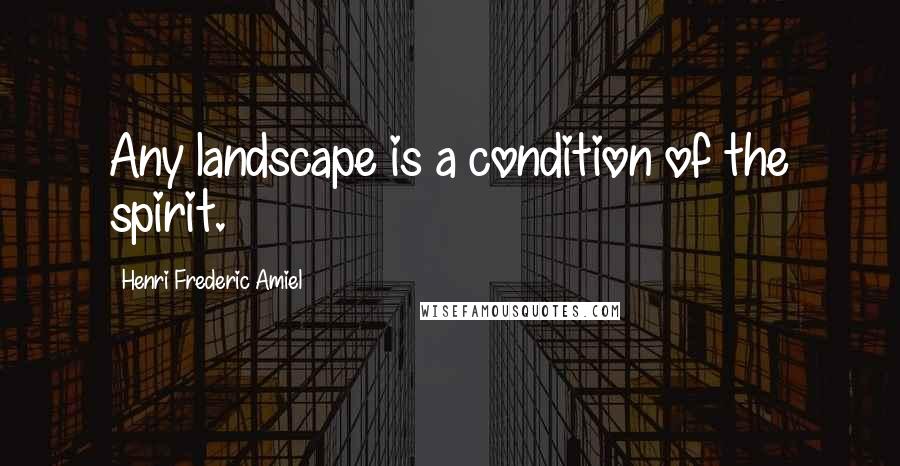 Henri Frederic Amiel Quotes: Any landscape is a condition of the spirit.