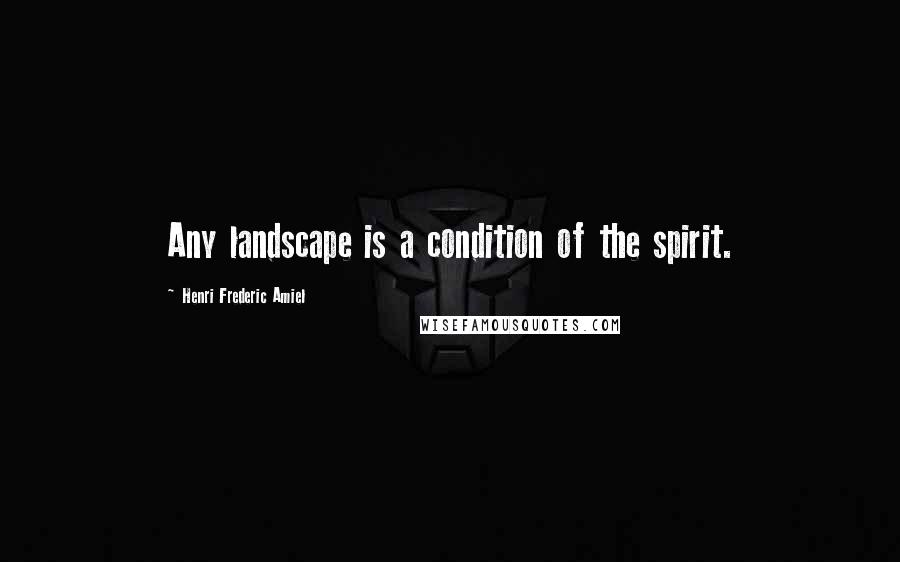 Henri Frederic Amiel Quotes: Any landscape is a condition of the spirit.