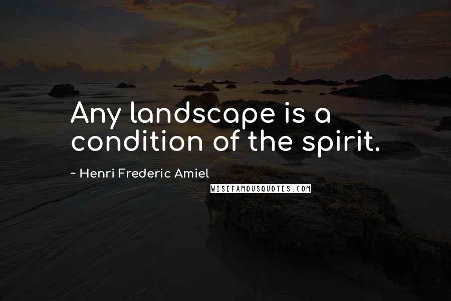 Henri Frederic Amiel Quotes: Any landscape is a condition of the spirit.