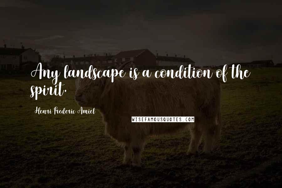 Henri Frederic Amiel Quotes: Any landscape is a condition of the spirit.