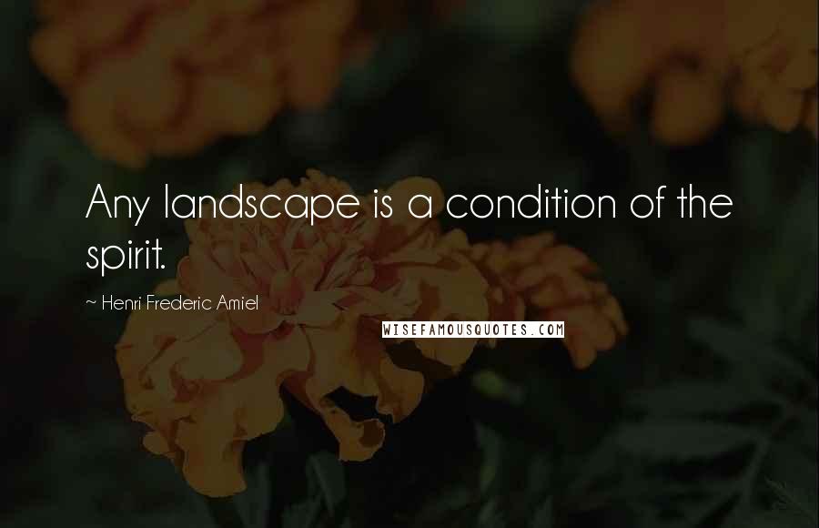 Henri Frederic Amiel Quotes: Any landscape is a condition of the spirit.