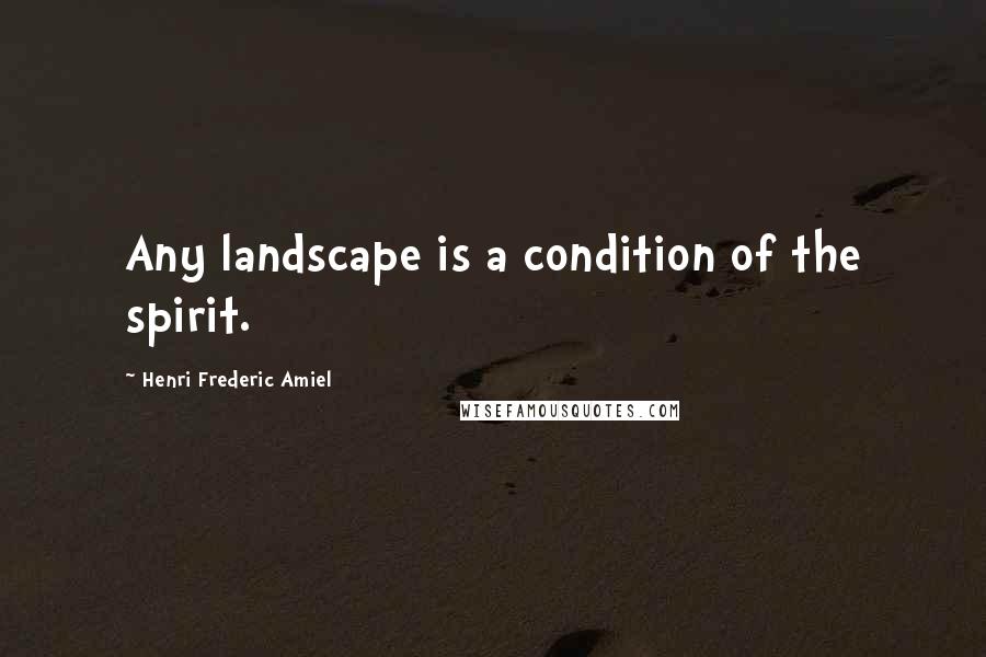 Henri Frederic Amiel Quotes: Any landscape is a condition of the spirit.