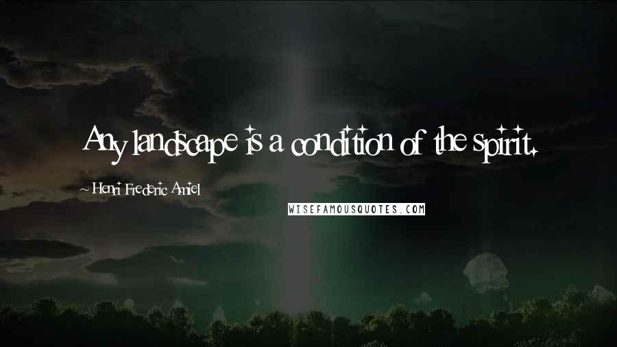 Henri Frederic Amiel Quotes: Any landscape is a condition of the spirit.