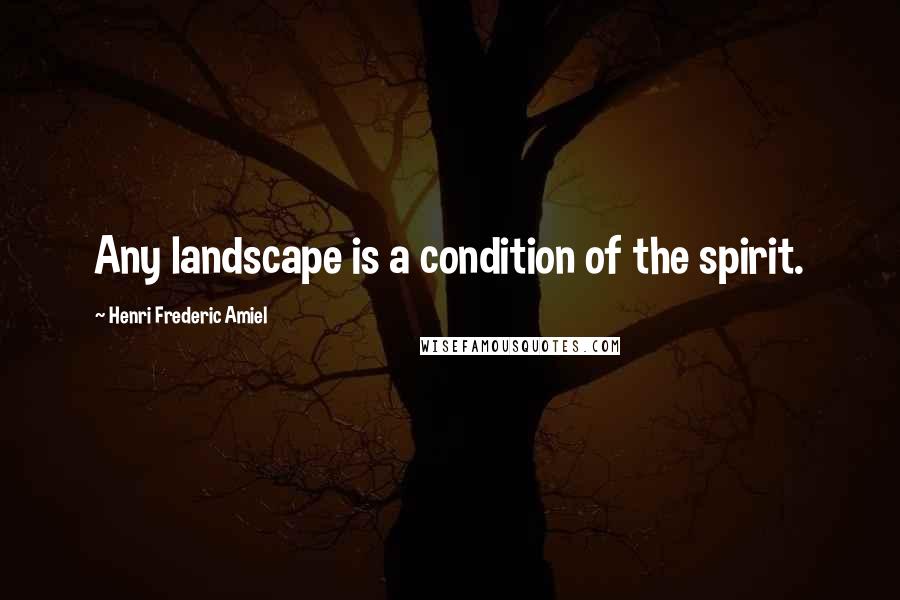 Henri Frederic Amiel Quotes: Any landscape is a condition of the spirit.