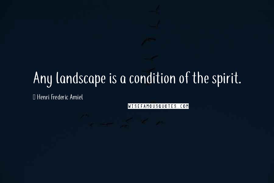 Henri Frederic Amiel Quotes: Any landscape is a condition of the spirit.