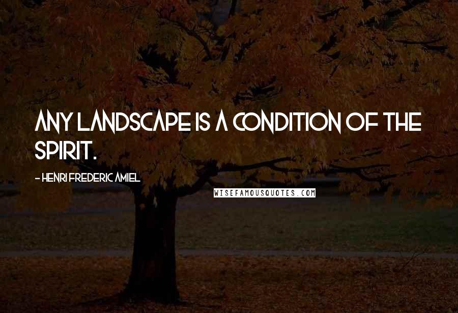 Henri Frederic Amiel Quotes: Any landscape is a condition of the spirit.