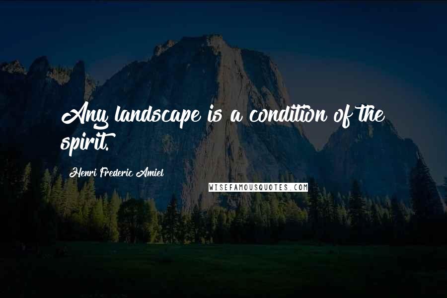 Henri Frederic Amiel Quotes: Any landscape is a condition of the spirit.
