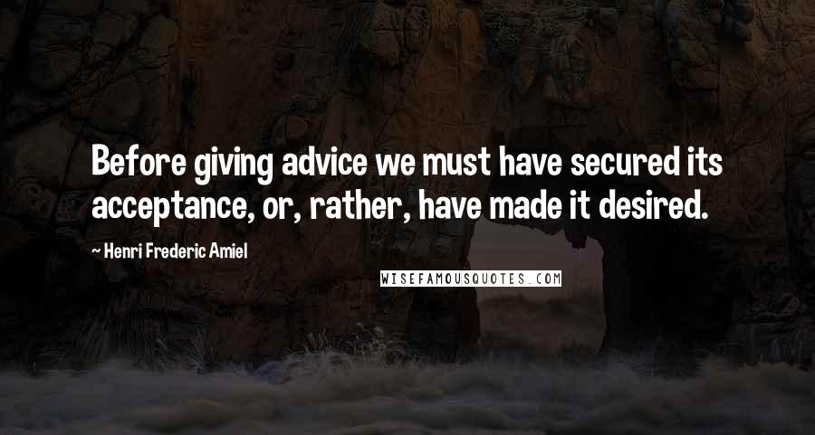 Henri Frederic Amiel Quotes: Before giving advice we must have secured its acceptance, or, rather, have made it desired.