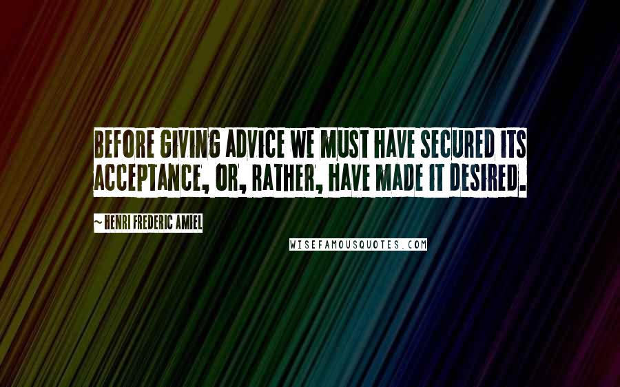 Henri Frederic Amiel Quotes: Before giving advice we must have secured its acceptance, or, rather, have made it desired.