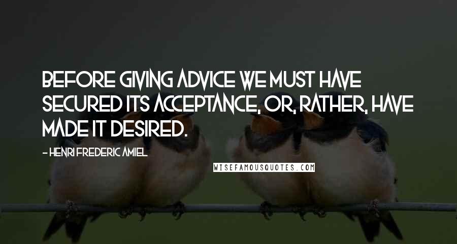 Henri Frederic Amiel Quotes: Before giving advice we must have secured its acceptance, or, rather, have made it desired.