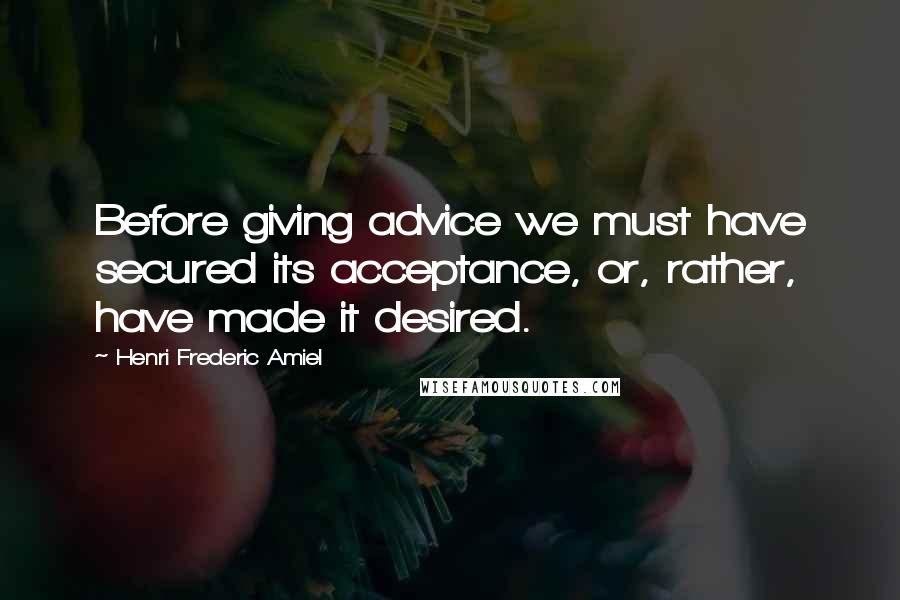 Henri Frederic Amiel Quotes: Before giving advice we must have secured its acceptance, or, rather, have made it desired.