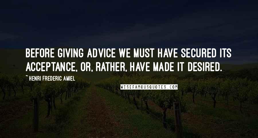 Henri Frederic Amiel Quotes: Before giving advice we must have secured its acceptance, or, rather, have made it desired.
