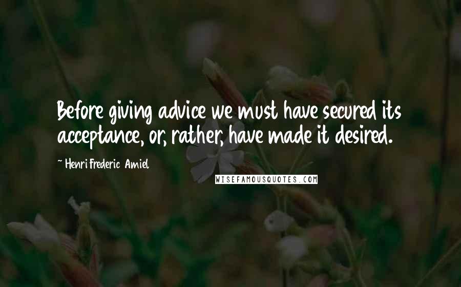 Henri Frederic Amiel Quotes: Before giving advice we must have secured its acceptance, or, rather, have made it desired.