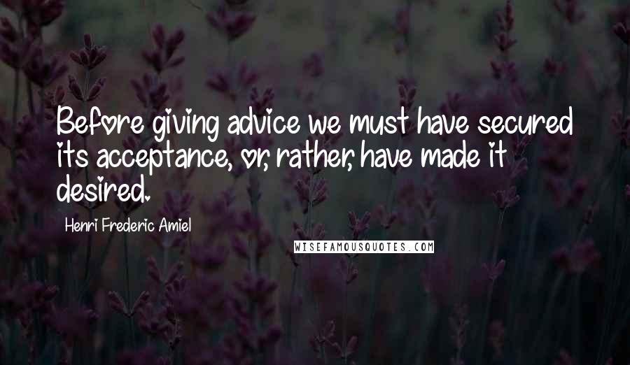 Henri Frederic Amiel Quotes: Before giving advice we must have secured its acceptance, or, rather, have made it desired.