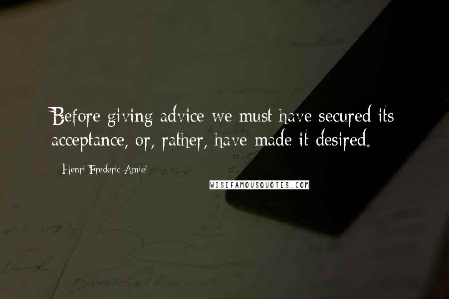 Henri Frederic Amiel Quotes: Before giving advice we must have secured its acceptance, or, rather, have made it desired.