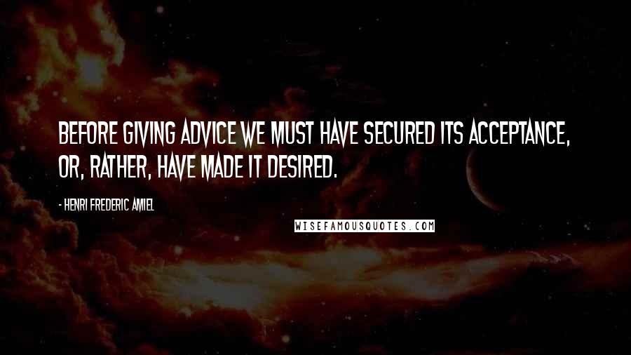 Henri Frederic Amiel Quotes: Before giving advice we must have secured its acceptance, or, rather, have made it desired.