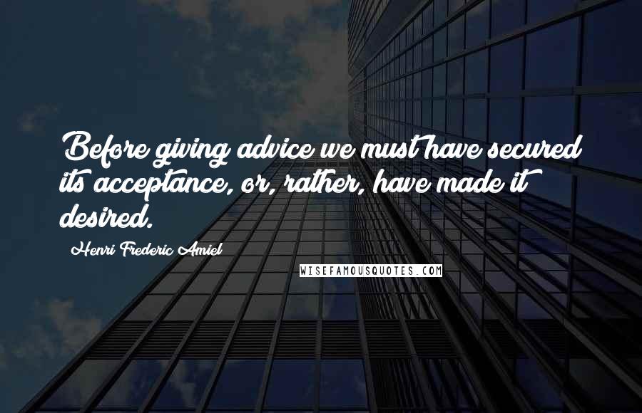 Henri Frederic Amiel Quotes: Before giving advice we must have secured its acceptance, or, rather, have made it desired.