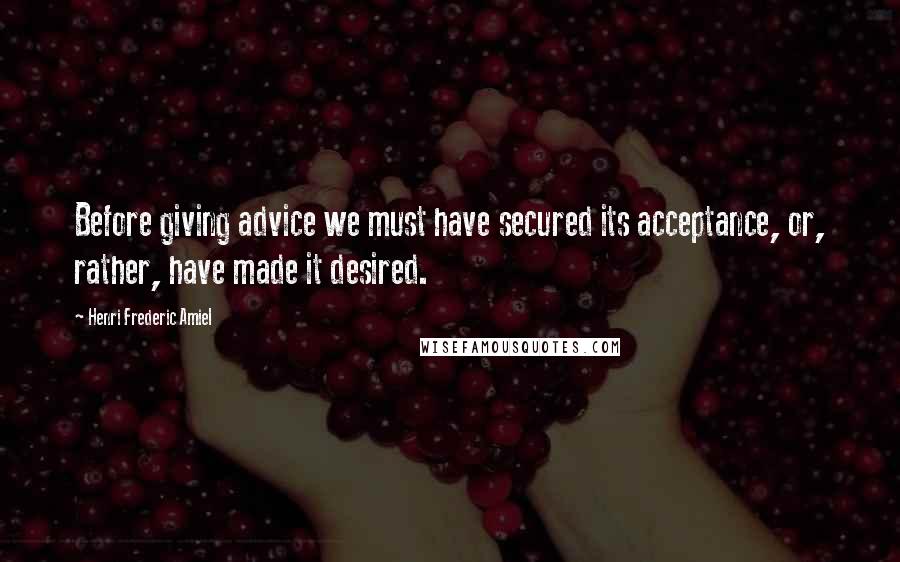 Henri Frederic Amiel Quotes: Before giving advice we must have secured its acceptance, or, rather, have made it desired.