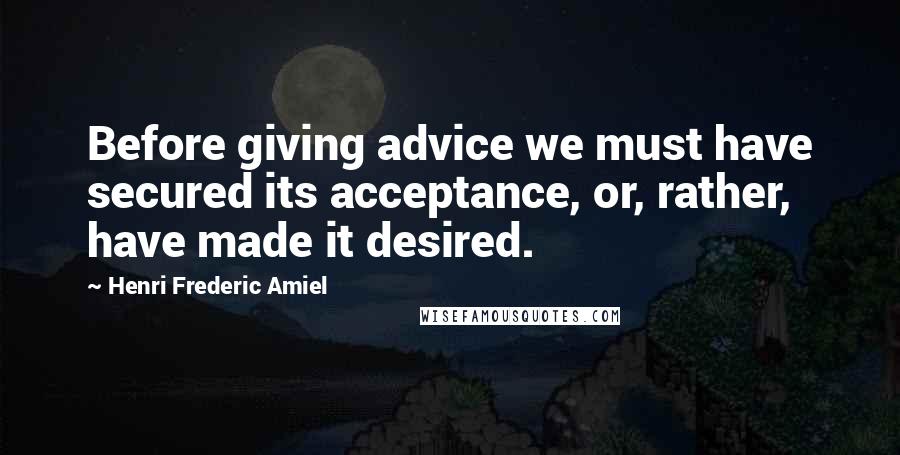 Henri Frederic Amiel Quotes: Before giving advice we must have secured its acceptance, or, rather, have made it desired.