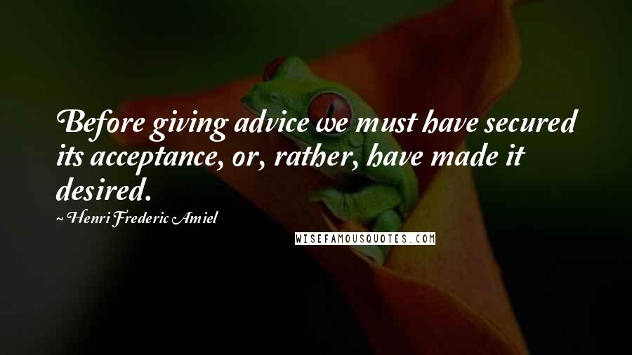 Henri Frederic Amiel Quotes: Before giving advice we must have secured its acceptance, or, rather, have made it desired.