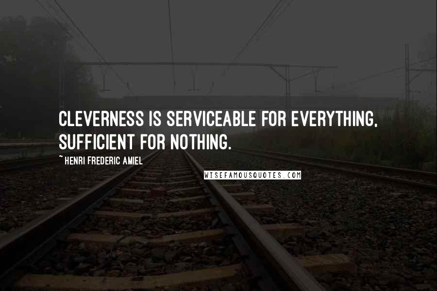 Henri Frederic Amiel Quotes: Cleverness is serviceable for everything, sufficient for nothing.