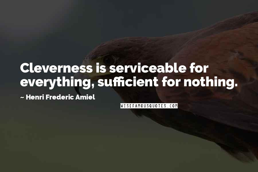 Henri Frederic Amiel Quotes: Cleverness is serviceable for everything, sufficient for nothing.