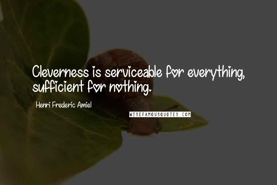 Henri Frederic Amiel Quotes: Cleverness is serviceable for everything, sufficient for nothing.