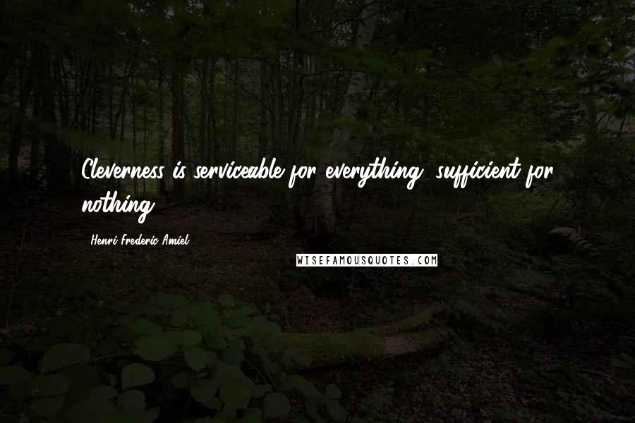 Henri Frederic Amiel Quotes: Cleverness is serviceable for everything, sufficient for nothing.