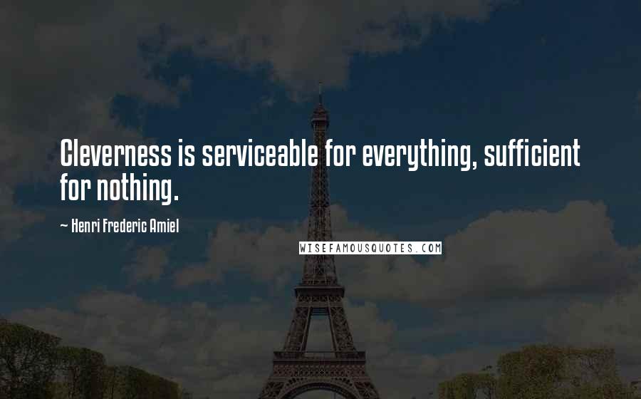 Henri Frederic Amiel Quotes: Cleverness is serviceable for everything, sufficient for nothing.