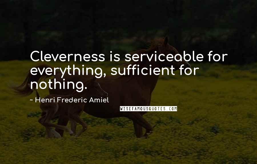 Henri Frederic Amiel Quotes: Cleverness is serviceable for everything, sufficient for nothing.