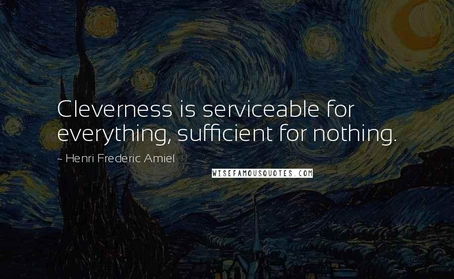 Henri Frederic Amiel Quotes: Cleverness is serviceable for everything, sufficient for nothing.