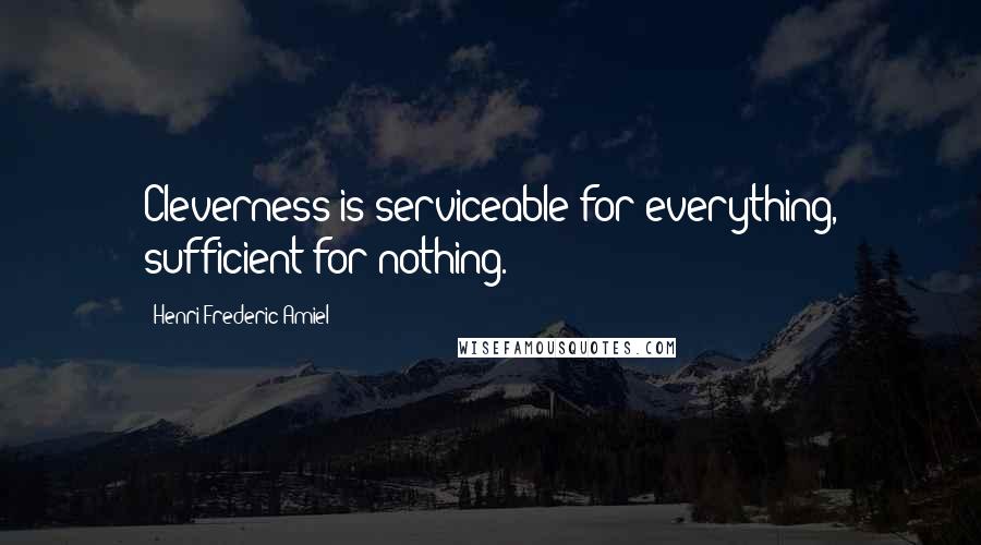 Henri Frederic Amiel Quotes: Cleverness is serviceable for everything, sufficient for nothing.