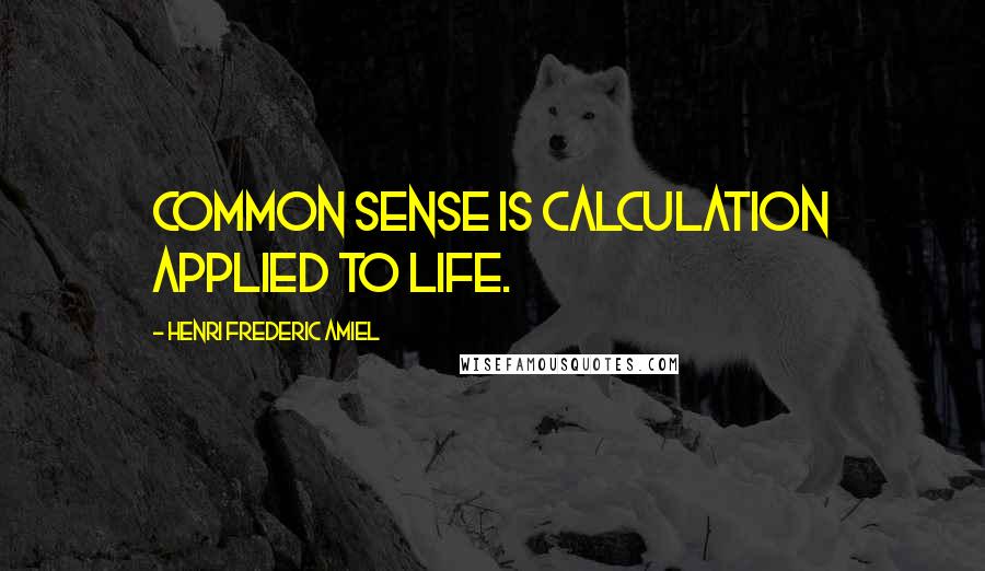 Henri Frederic Amiel Quotes: Common sense is calculation applied to life.