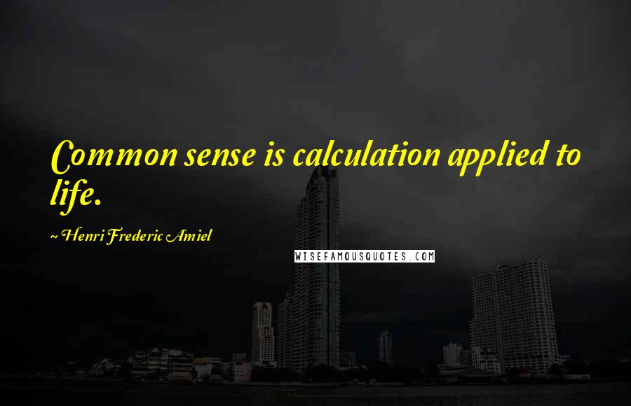 Henri Frederic Amiel Quotes: Common sense is calculation applied to life.