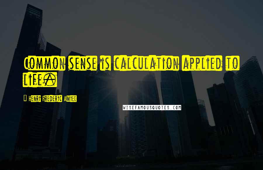 Henri Frederic Amiel Quotes: Common sense is calculation applied to life.